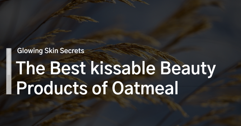 Glowing Skin Secrets: The Best kissable Beauty Products of Oatmeal